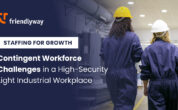 Staffing for Growth: Meeting Contingent Workforce Challenges in a High-Security Light Industrial Workplace